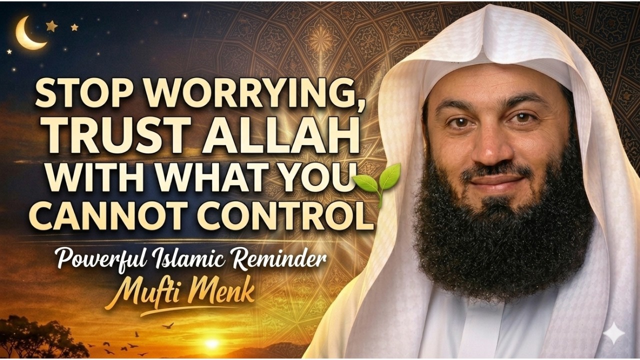 STOP WORRYING, Trust ALLAH With WHAT You Cannot Control   Mufti Menk   Powerful Islamic Lectures