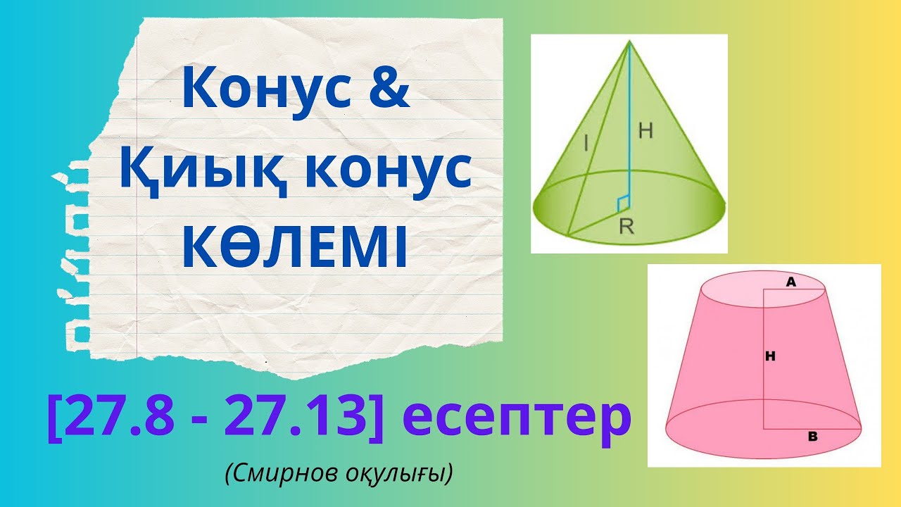 11 сынып ГЕОМЕТРИЯ 27.8, 27.9, 27.10, 27.11, 27.12, 27.13 есептер. КОНУС және ҚИЫҚ КОНУС КӨЛЕМІ.