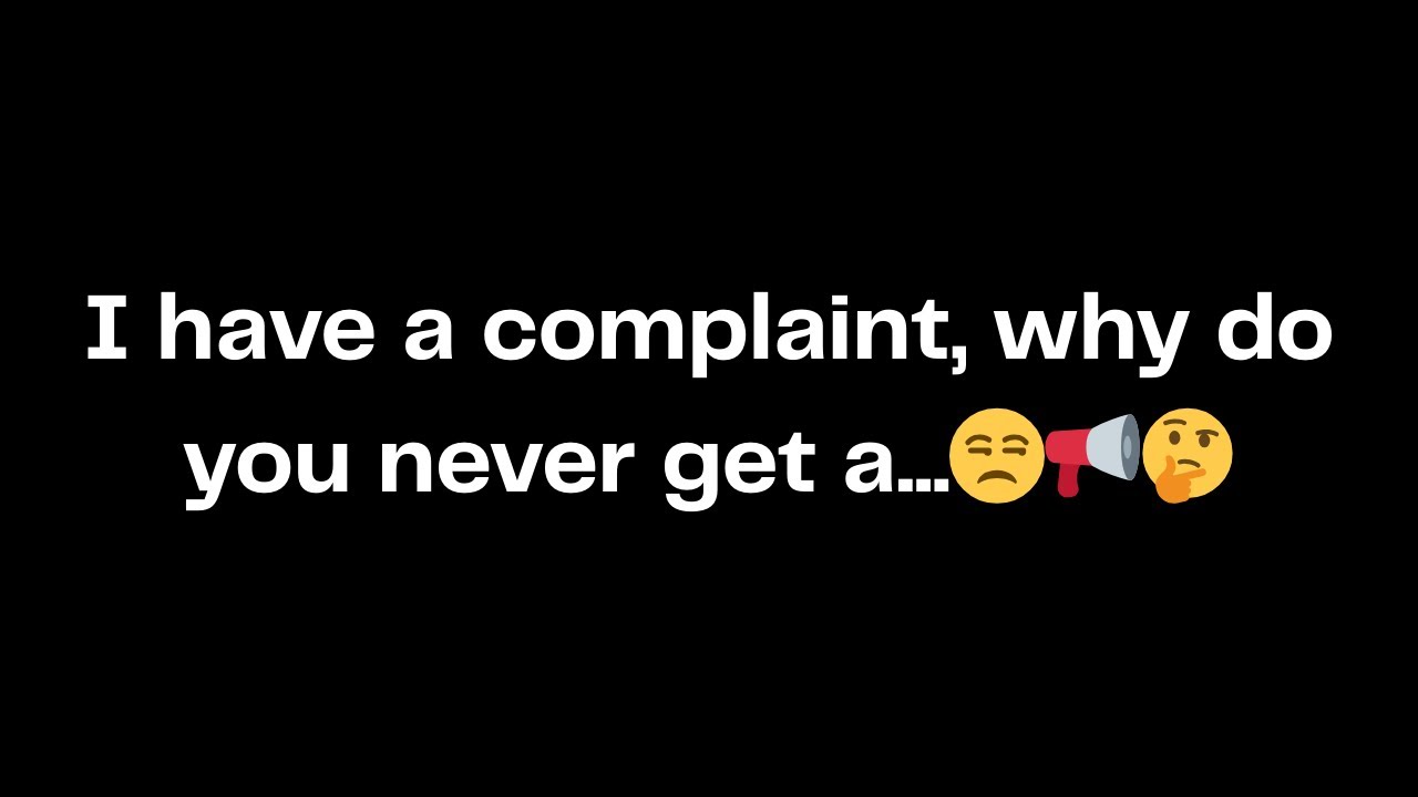 I have a complaint, why do you never get a...😒📢🤔