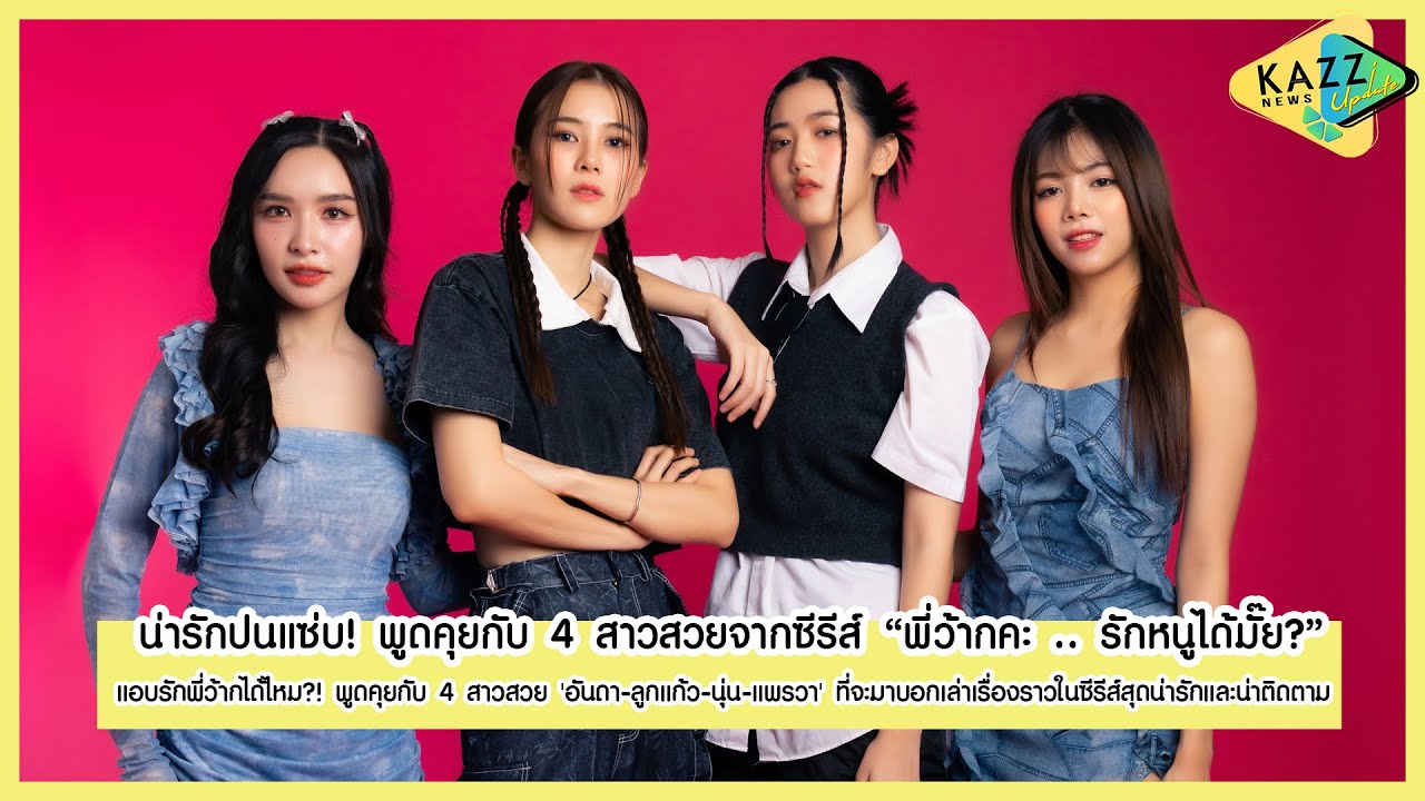 KAZZ NEWS UPDATE ll แอบรักพี่ว้ากได้ไหม?! พูดคุยกับ 4 สาวสวยจากซีรีส์ 