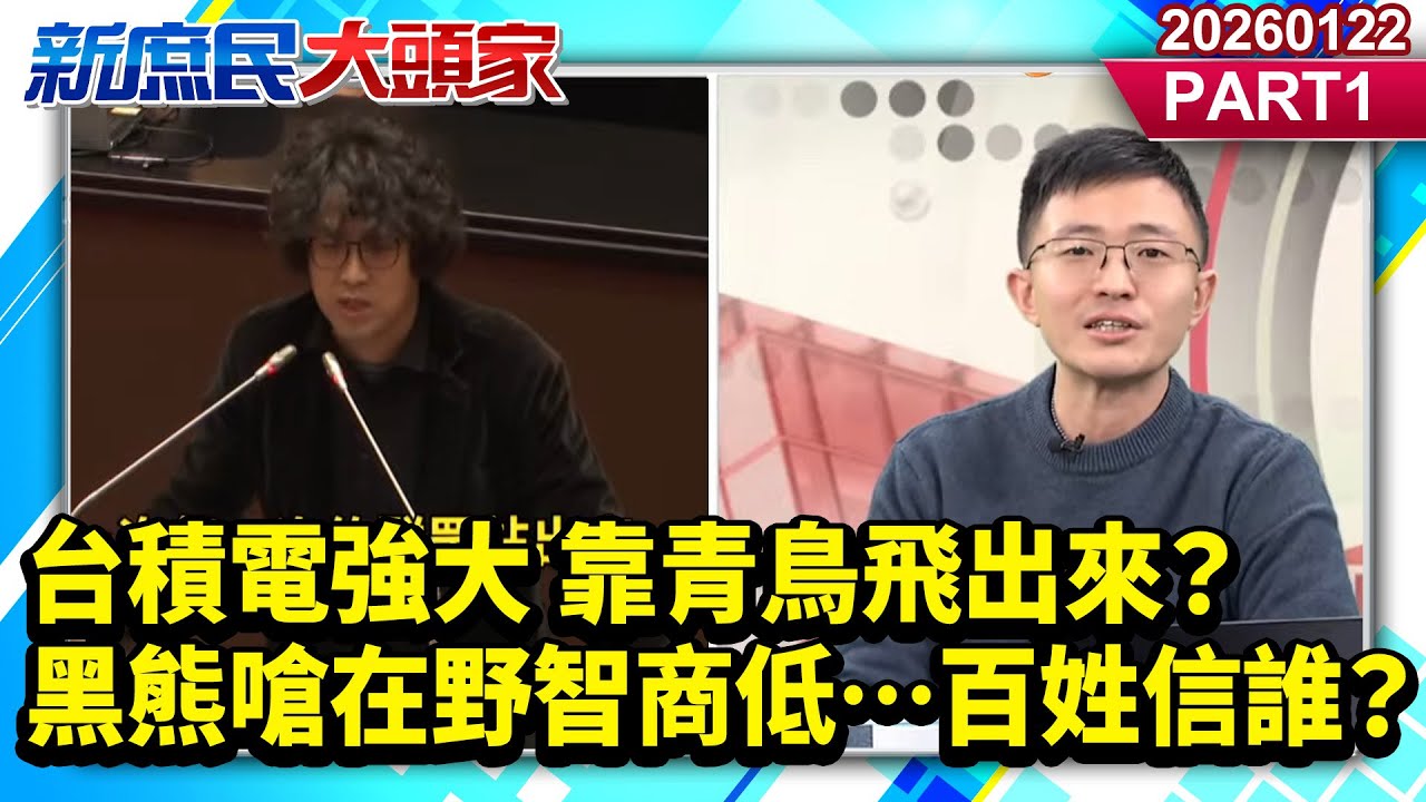台積電強大 靠青鳥飛出來？ 黑熊嗆在野智商低…百姓信誰？《新庶民大頭家》PART 1 20260122 #陳揮文 #游淑慧 #侯漢廷@新庶民大頭家​