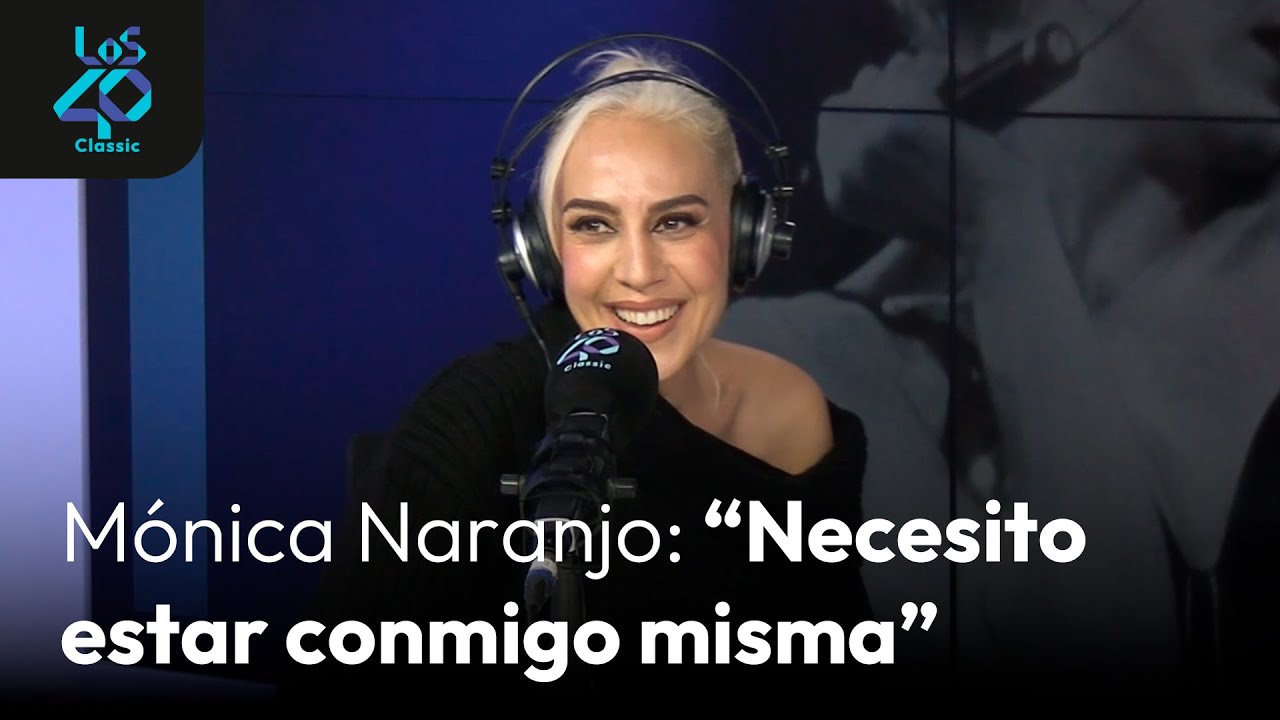 Entrevista con MÓNICA NARANJO: “Necesito estar urgentemente conmigo misma” | LOS40 Classic