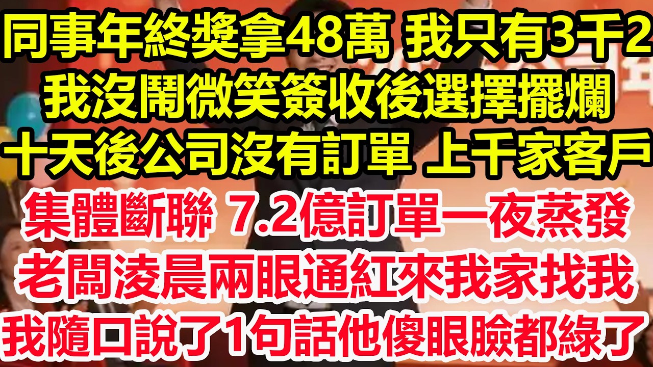 同事年終獎拿48萬，我只有3千2，我沒鬧微笑簽收後選擇擺爛，十天後公司沒有訂單，上千家客戶集體斷聯，7.2億訂單一夜蒸發，老闆淩晨兩眼通紅來我家找我，我隨口說了1句話他傻眼臉都綠了！#爽文 #職場