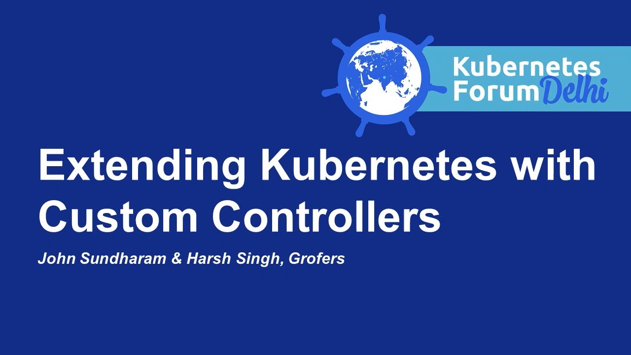 Extending Kubernetes with Custom Controllers - John Sundharam & Harsh Singh, Grofers
