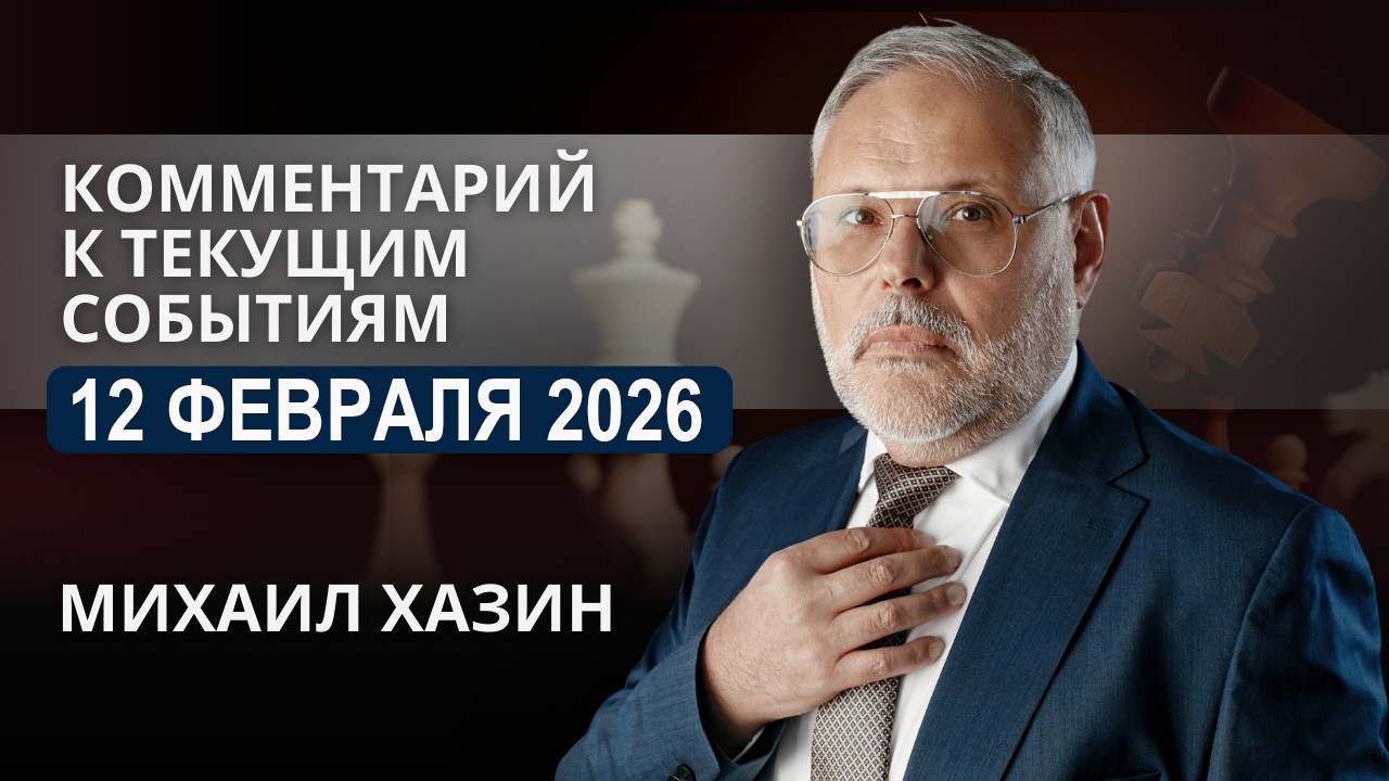 Комментарий к текущим событиям от 12 февраля 2026 года. Михаил Хазин