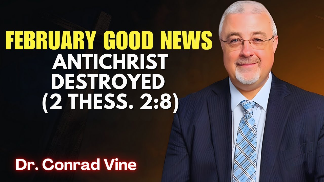 Conrad Vine SERMONS - February Good News: Antichrist DESTROYED at Jesus’ Appearing (2 Thess. 2:8)!