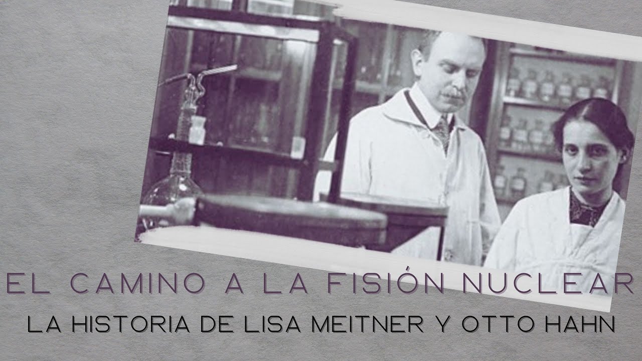 El camino a la fisión nuclear, la historia de Lisa Meitner y Otto Hahn
