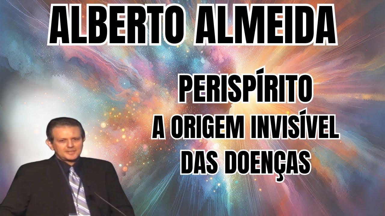 A ORIGEM INVISÍVEL DAS DOENÇAS... A RESPOSTA ESTÁ NO PERISPÍRITO! – PALESTRA COM ALBERTO ALMEIDA.