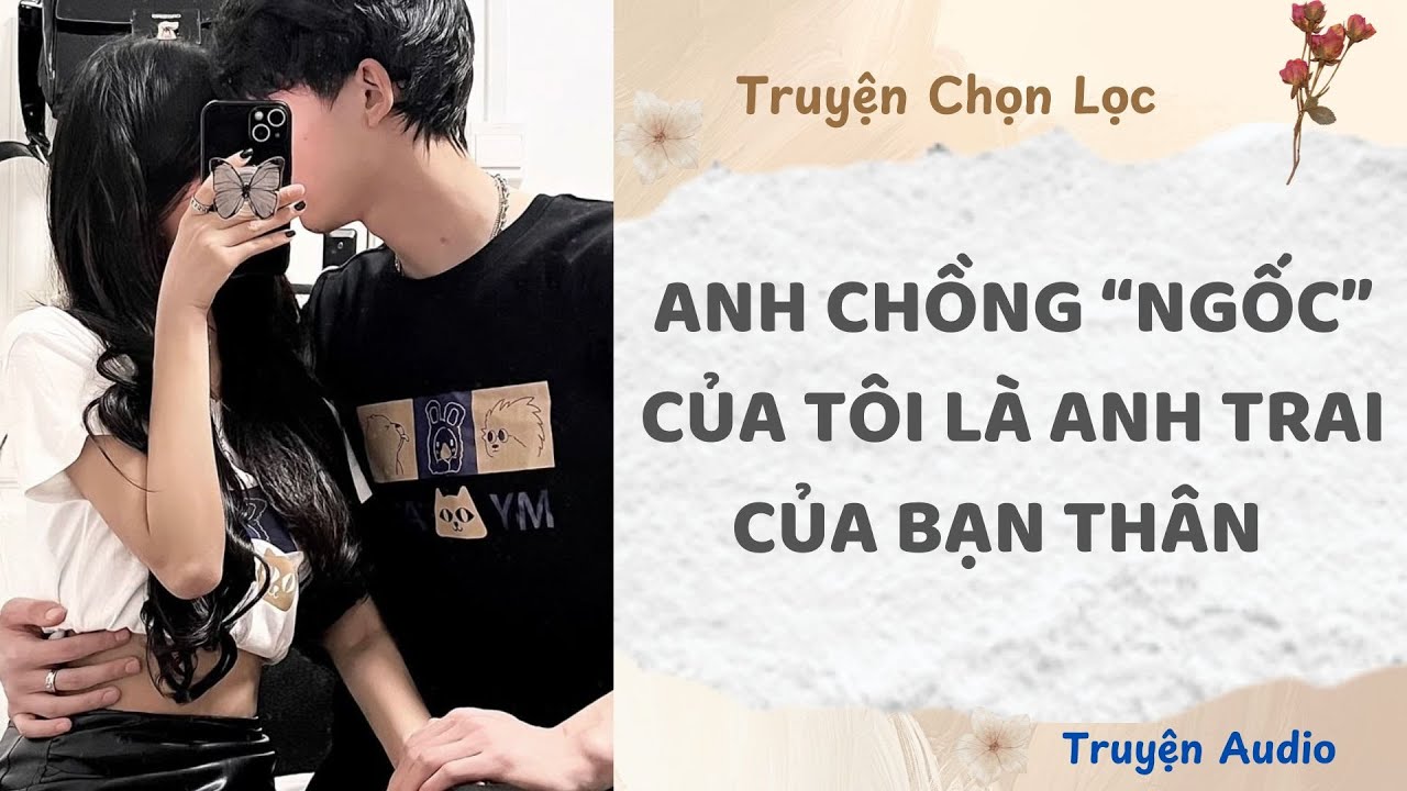 Anh Chồng “Ngốc” Của Tôi Là Anh Trai Của Bạn Thân | Truyện Audio Nấu Ăn