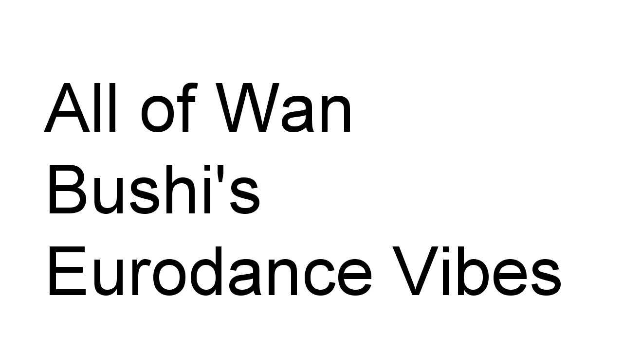 All of Wan Bushi's Eurodance Vibes