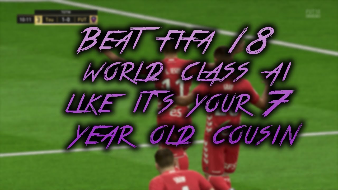 How to Beat the FIFA 18 World Class AI Like It's Your 7 Year Old Cousin