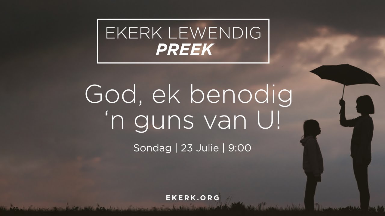 God, ek benodig ‘n guns van U! [30 Julie 2023]