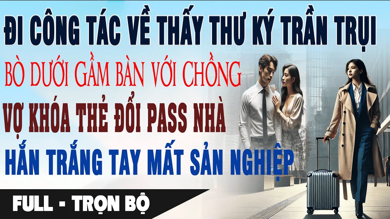 THƯ KÝ TRẦN TRỤI BÒ DƯỚI GẦM BÀN Với Chồng Vợ Khóa Thẻ Đổi Pass Nhà Hắn Trắng Tay | Truyện Ngôn Tình