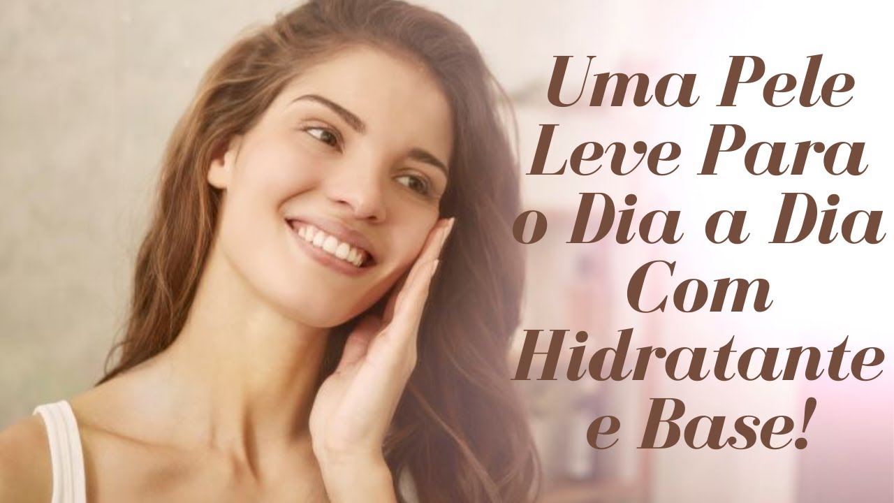 Hidratante e Base? Como Fazer Uma Pele Leve Para o Dia a Dia Com Hidratante e Base?