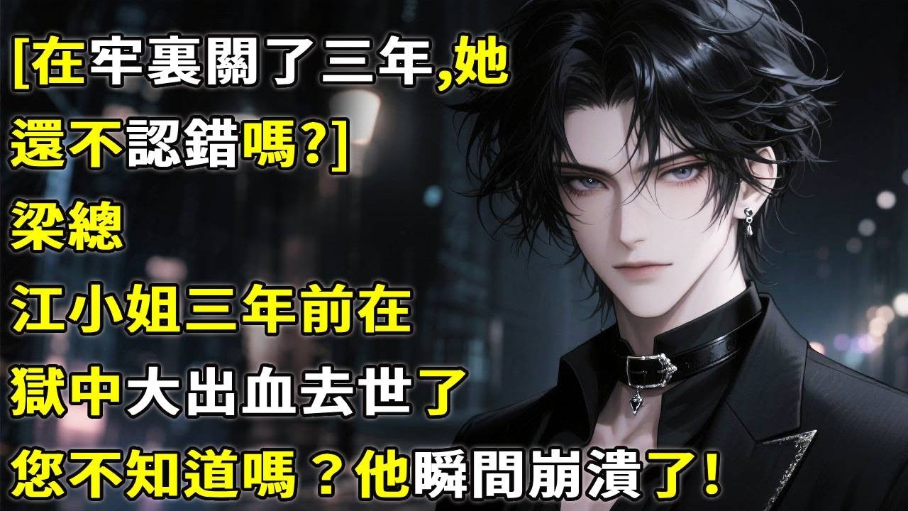 [在牢裏關了三年，她還不認錯嗎?]梁總，江小姐，三年前在獄中大出血去世了，您不知道嗎？他瞬間崩潰了。#小說 #情感故事 #心月言情