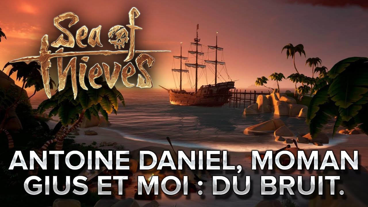 Sea of Thieves #6 : Antoine Daniel, MoMaN, Gius et moi, on fait du bruit.