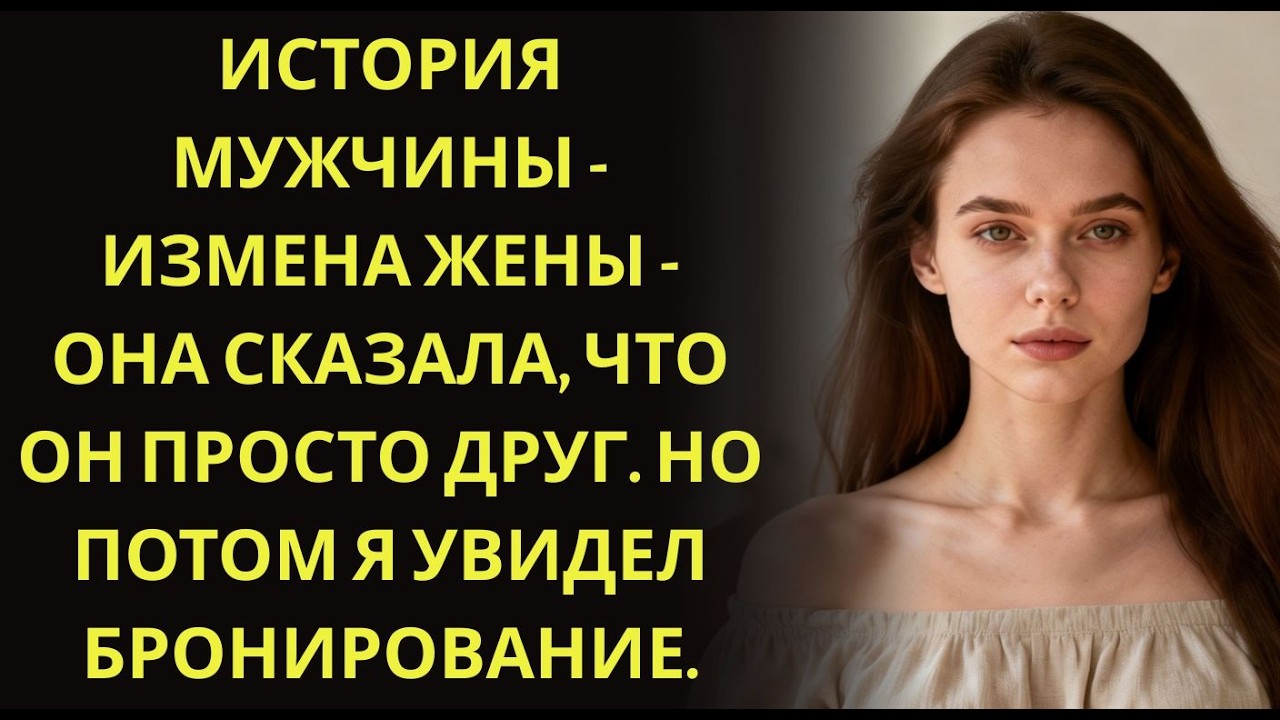 История мужчины   Измена Жены   Она сказала, что он просто друг  Но потом я увидел бронирование