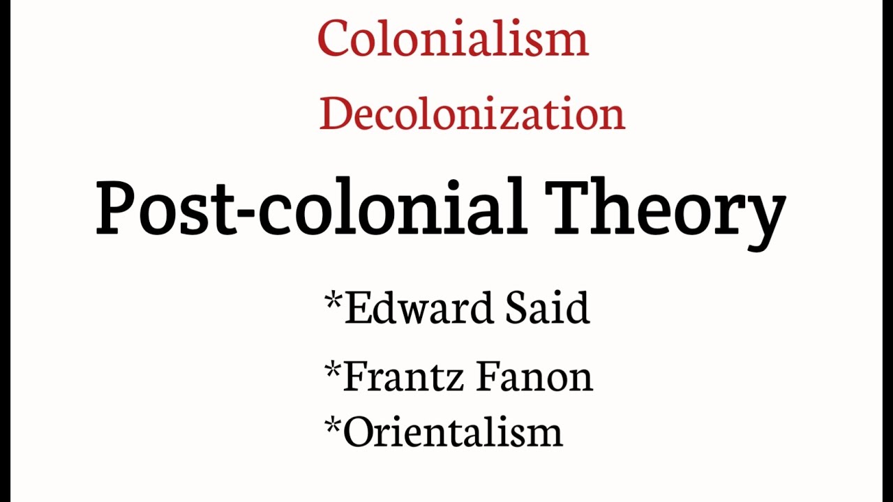 Post colonialism , Colonialism, decolonization, Edward Said, Frantz Fanon, Orientalism