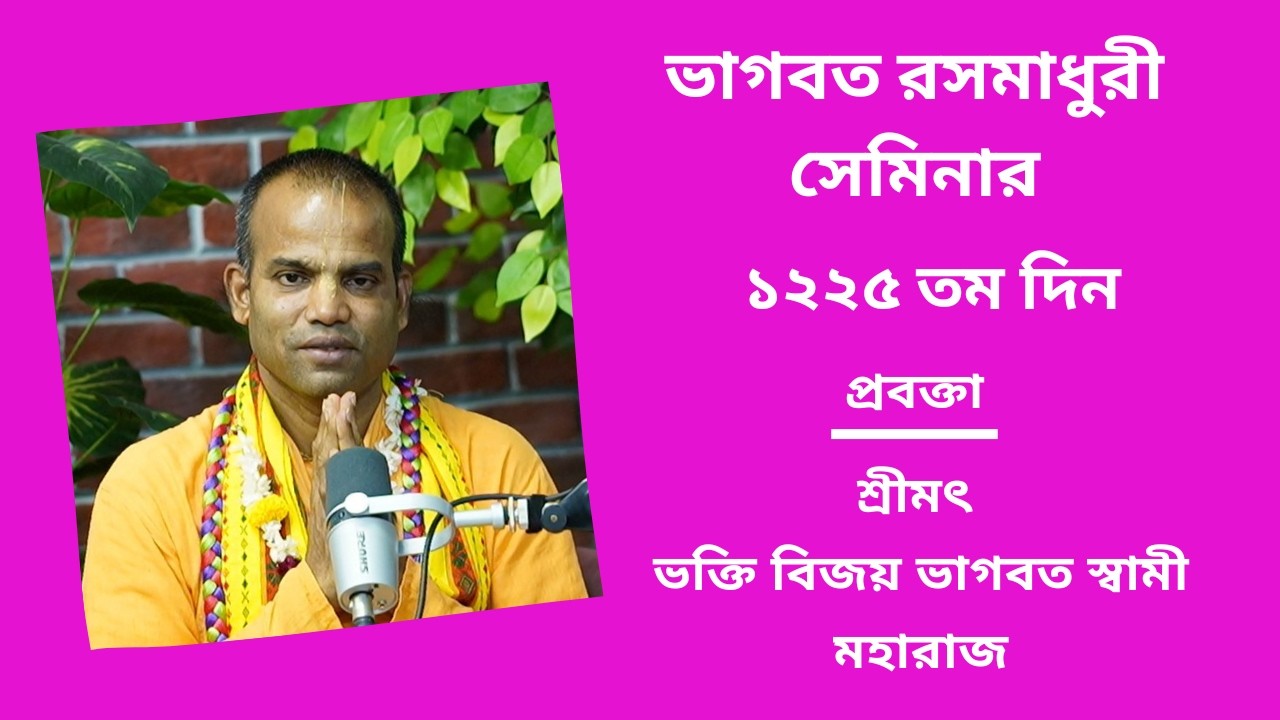 ভাগবত রসমাধুরী সেমিনার ১২২৫ তম প্রবক্তা - শ্রীমৎ ভ‌ক্তি বিজয় ভাগবত স্বামী মহারাজ