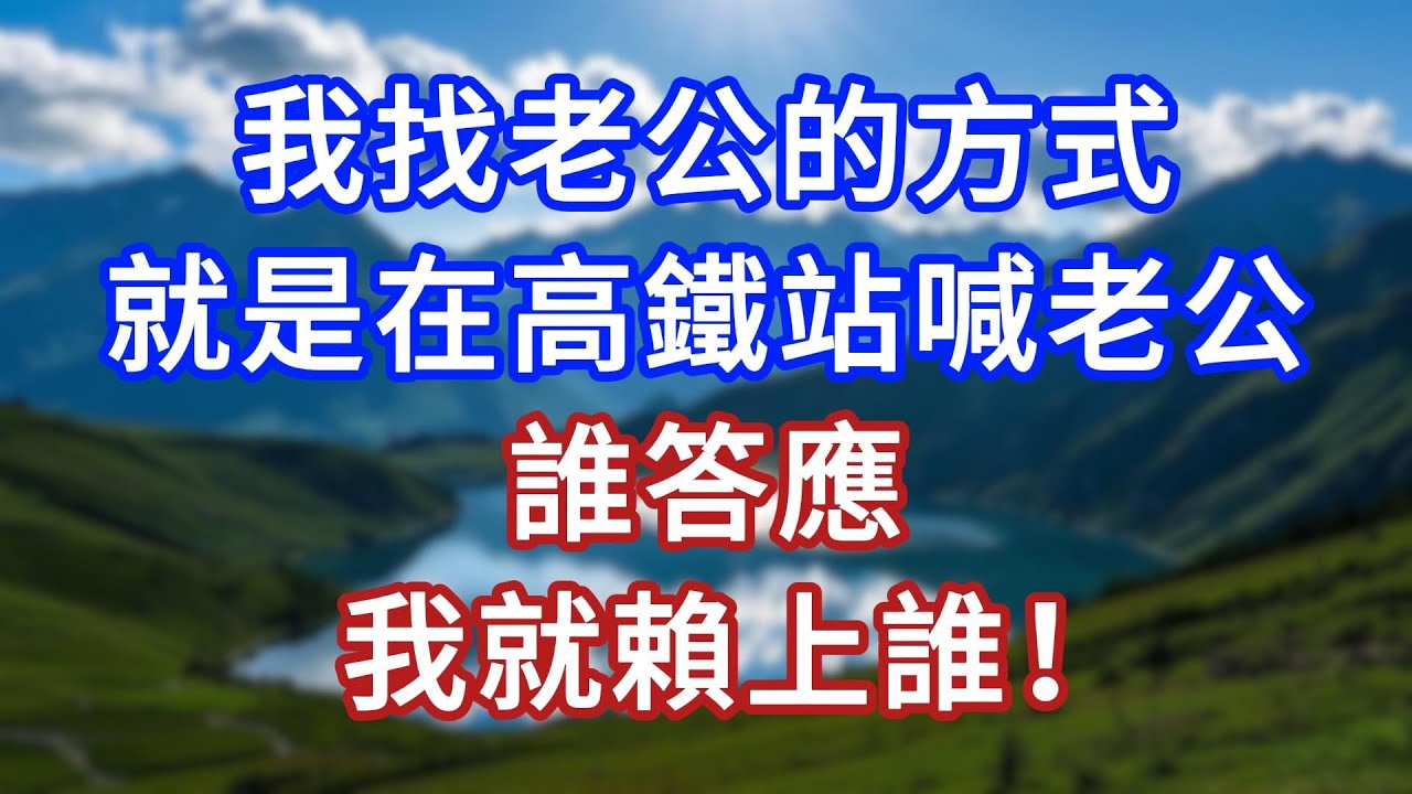 我找老公的方式，就是在高鐵站喊老公，誰答應，我就賴上誰！#言情故事#情感故事#家庭故事#小說#戀愛#婚姻
