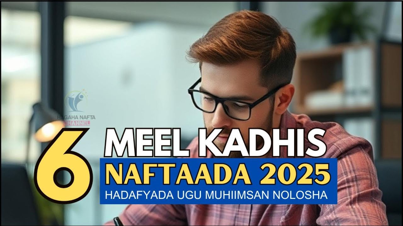 6 MEEL KADHIS NAFTAADA 2025. HADAFYADA UGU MUHIIMSAN NOLOSHA