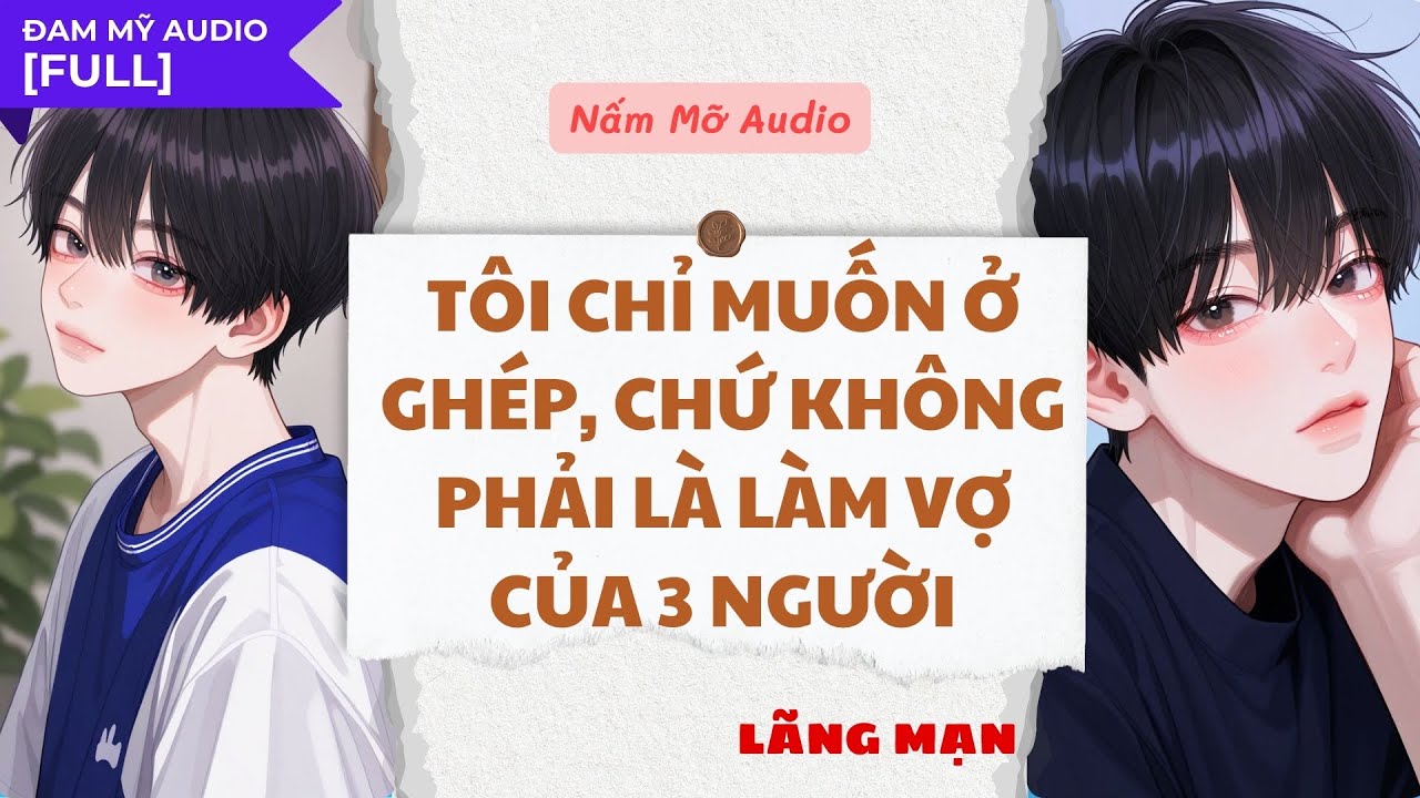 TRUYỆN BOY LOVE | TÔI CHỈ MUỐN Ở GHÉP, CHỨ KHÔNG PHẢI LÀ LÀM VỢ | AUDIO ĐAM MỸ FULL | NẤM MỠ AUDIO