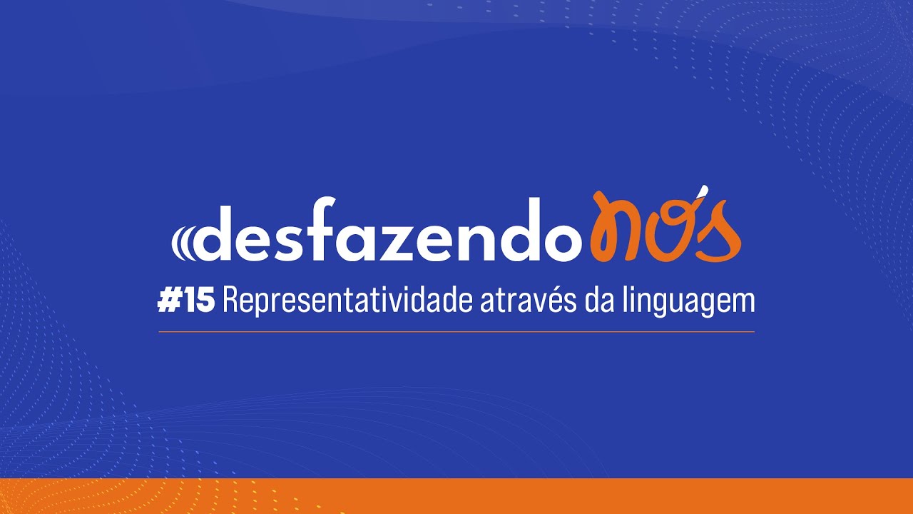 Desfazendo Nós - #15 - Representatividade através da linguagem