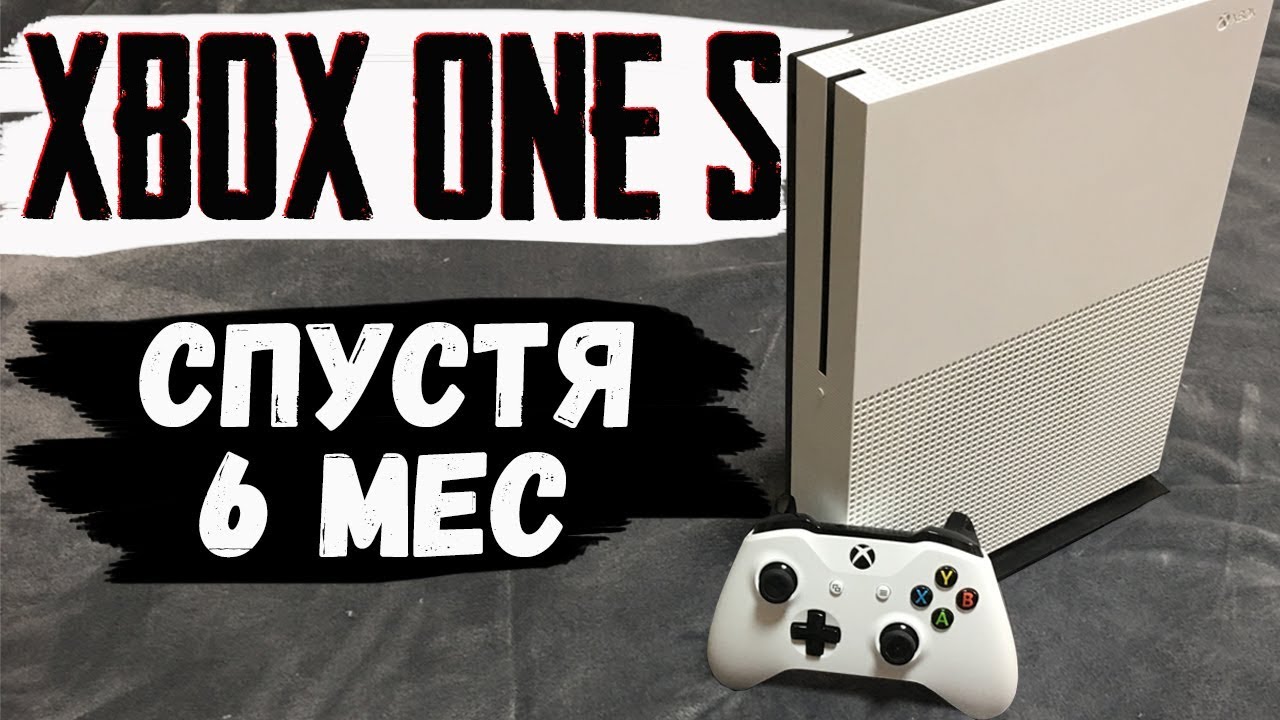 XBOX ONE S спустя 6 МЕСЯЦЕВ!