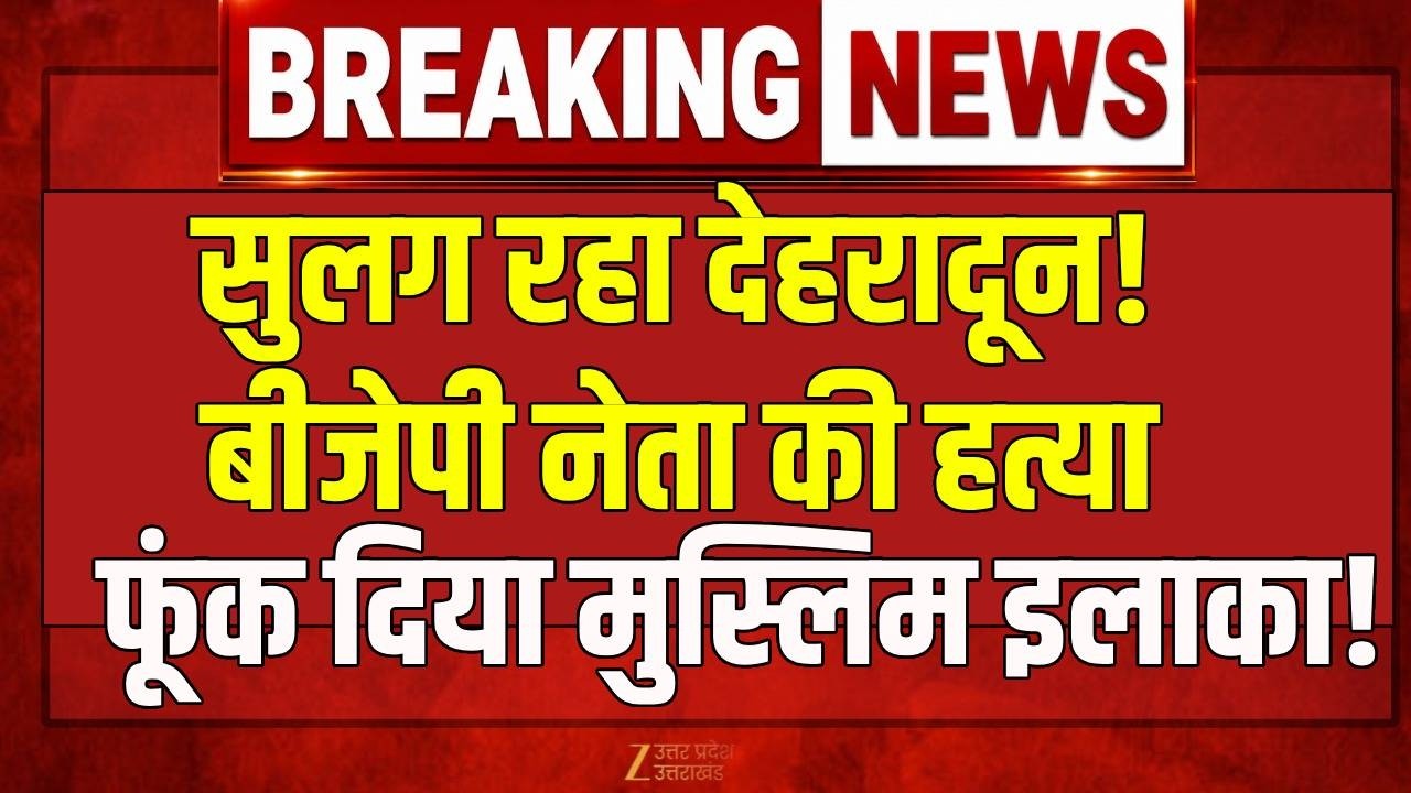 Dehradoon Violence Live: Hindu BJP नेता की हत्या, फूंक दिया मुस्लिम इलाका! Bulldozer Action