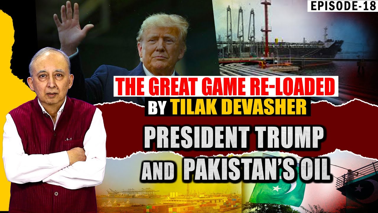 EP-18: President Trump and Pakistan’s Oil | The Great Game Re-loaded by Tilak Devasher