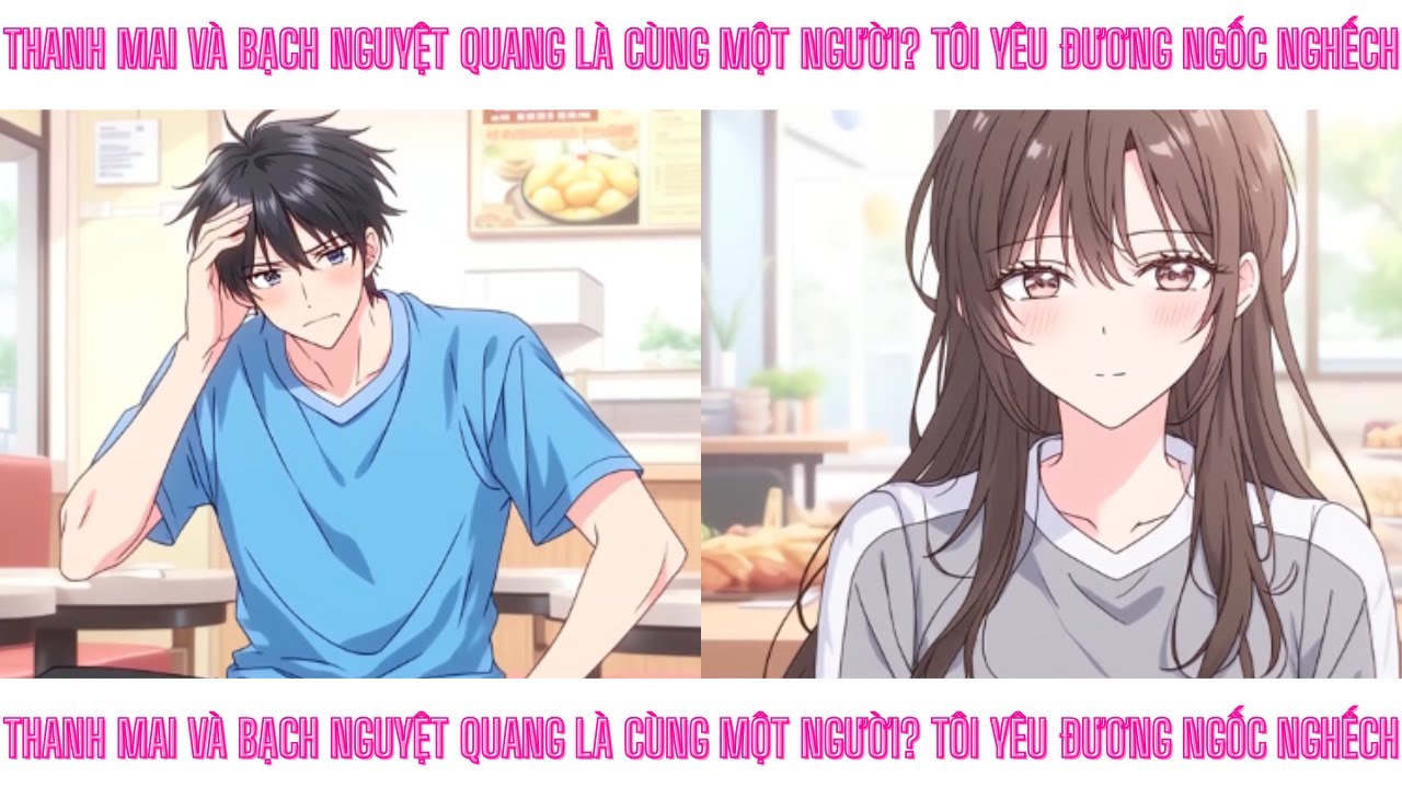 Phần 7 | Thanh mai và bạch nguyệt quang là cùng một người? Tôi yêu đương ngốc nghếch