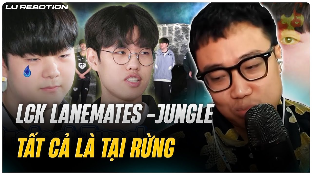 Lu Reaction LCK Lanemates - JUNGLE: Tất cả là tại Rừng