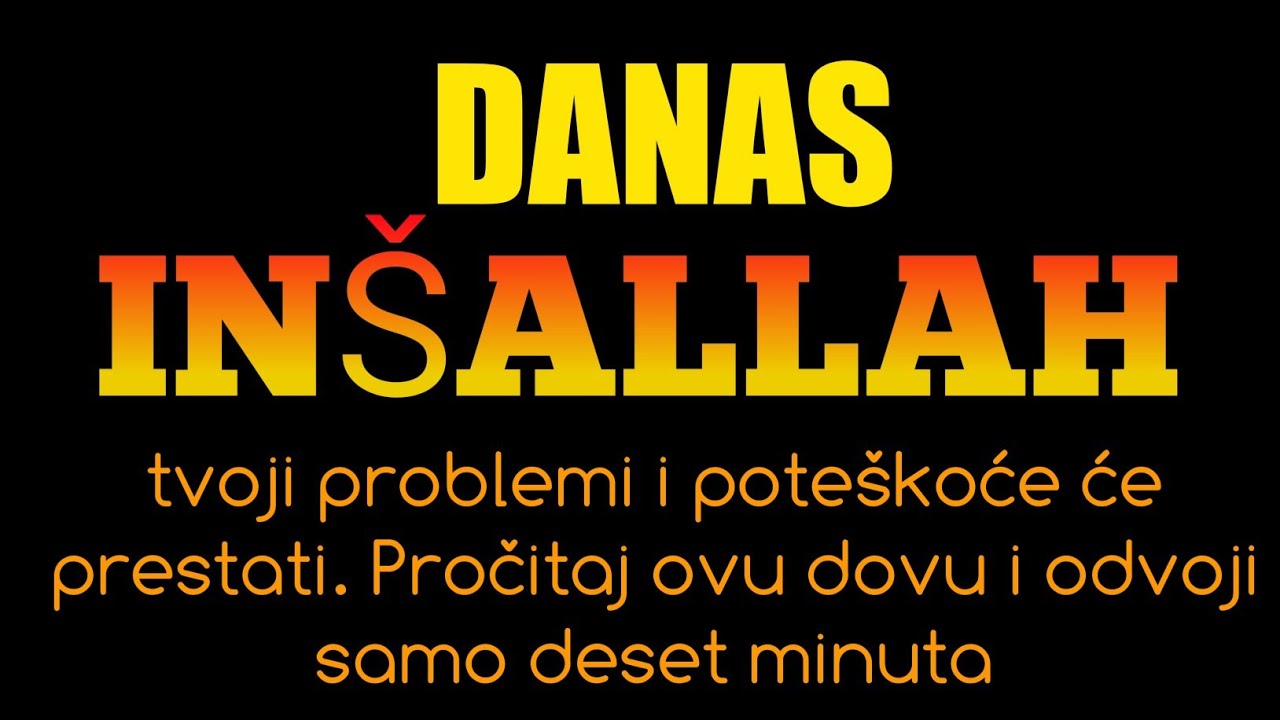 Danas, inšallah,tvoji problemi i poteškoće će prestati. Pročitaj ovu dovu i odvoji samo deset minuta