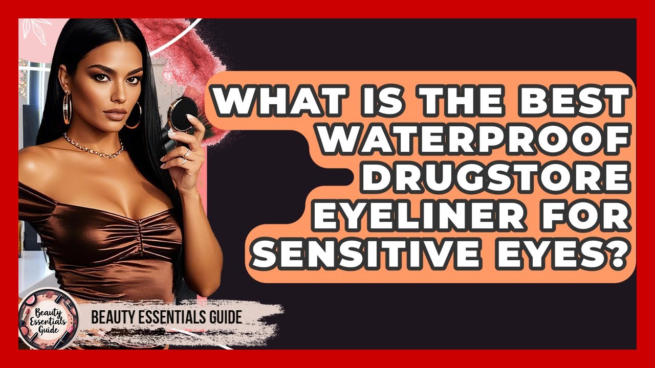 What Is The Best Waterproof Drugstore Eyeliner For Sensitive Eyes? - Beauty Essentials Guide