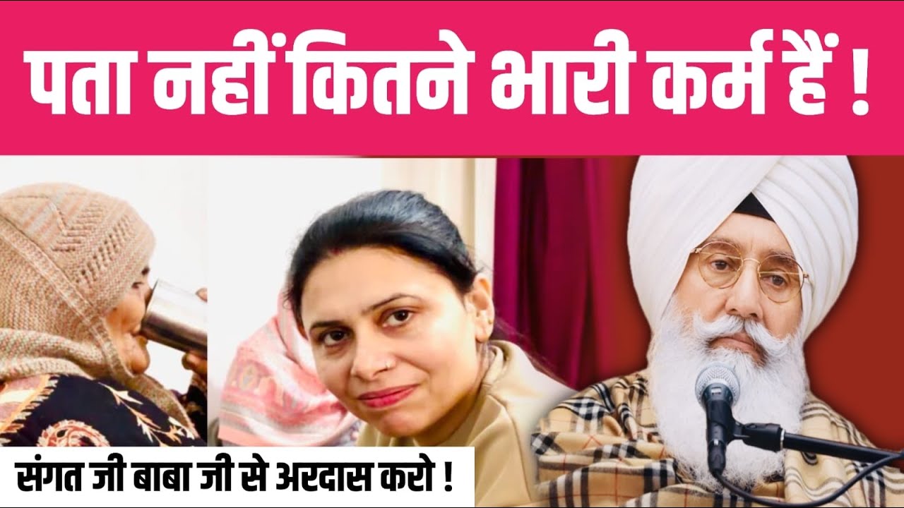 पता नहीं कितने भारी कर्म हैं ! संगत जी बाबा जी से अरदास करो |