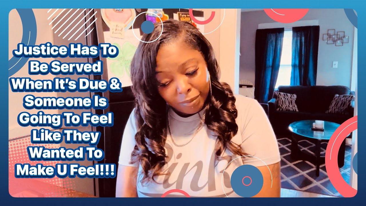 Justice Has To Be Served When It’s Due & Someone Is Going To Feel Like They Wanted To Make U Feel!!!
