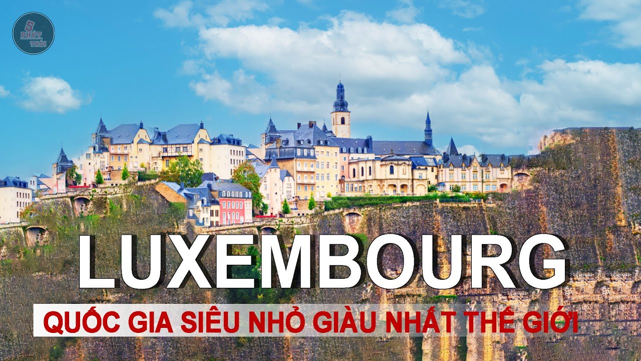 TOÀN CẢNH ĐẠI CÔNG QUỐC LUXEMBOURG - VÙNG ĐẤT QUYỀN LỰC và GIÀU CÓ CHỈ SAU 1 ĐÊM