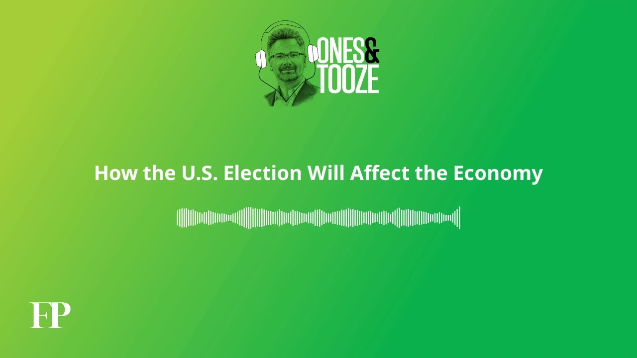 How the U.S. Election Will Affect the Economy | Ones and Tooze Ep. 163 | An FP Podcast