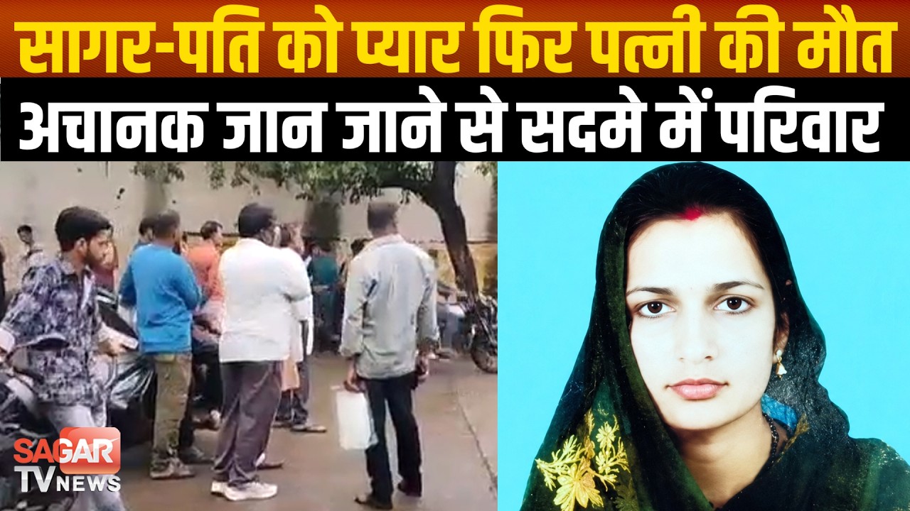 Sagar- पत्नी ने पति को गले लगाया माथे पर स्पर्श किया, घर का काम किया लेकिन कुछ देर बाद चल बसी पत्नी