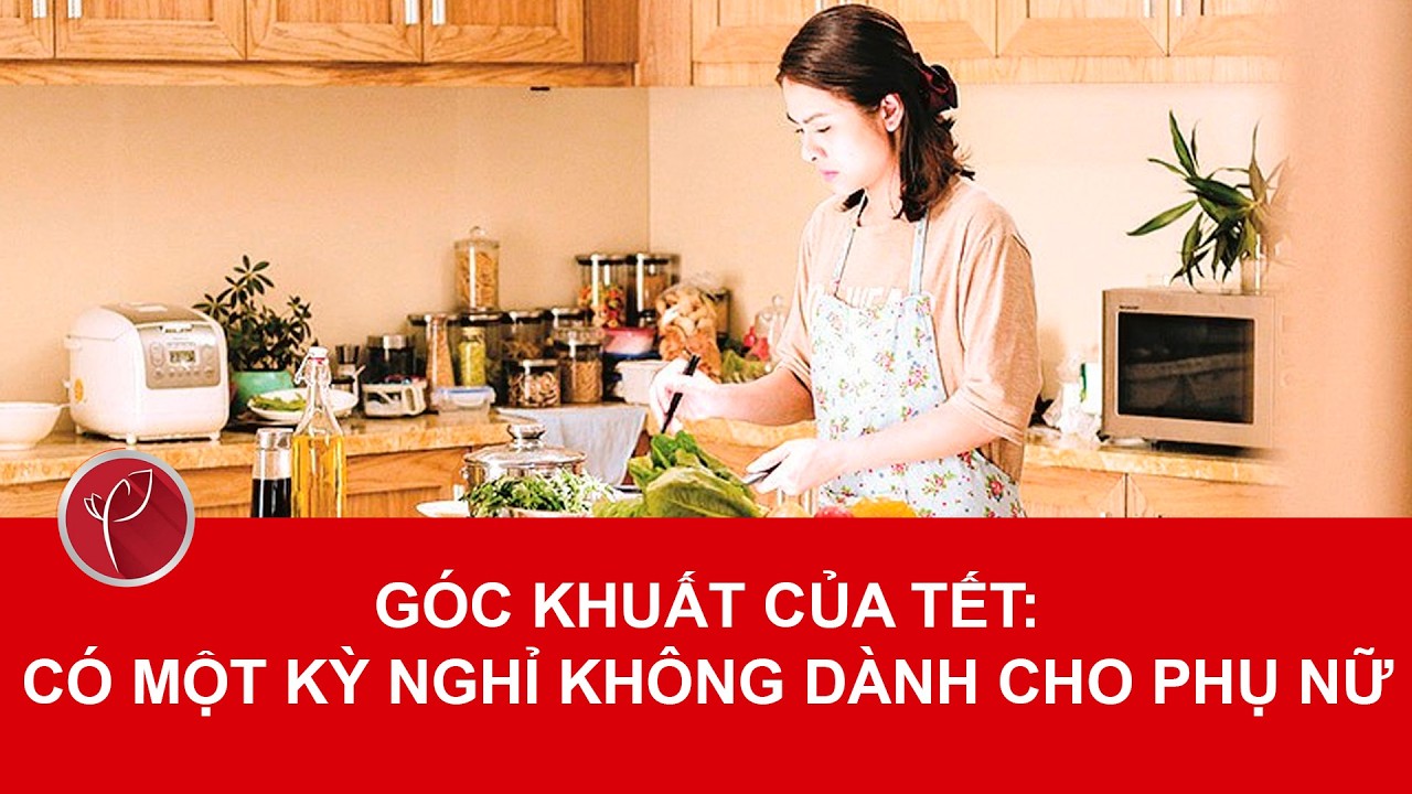 “Góc khuất của Tết: Có một kỳ nghỉ không dành cho phụ nữ”