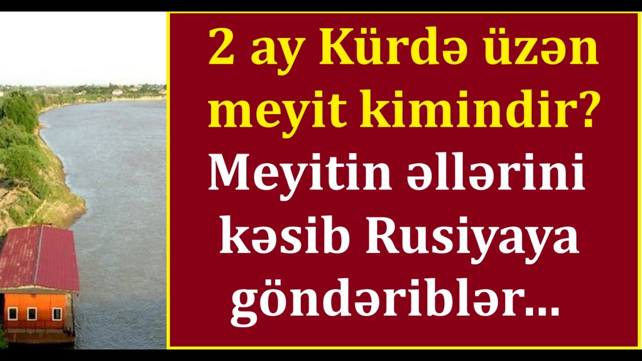 Mürdəşirin çaydan tapdığı meyit - 2 ay çaylarda üzübmüş.. Meyitin əlləri kəsilib Rusiyaya göndərilib