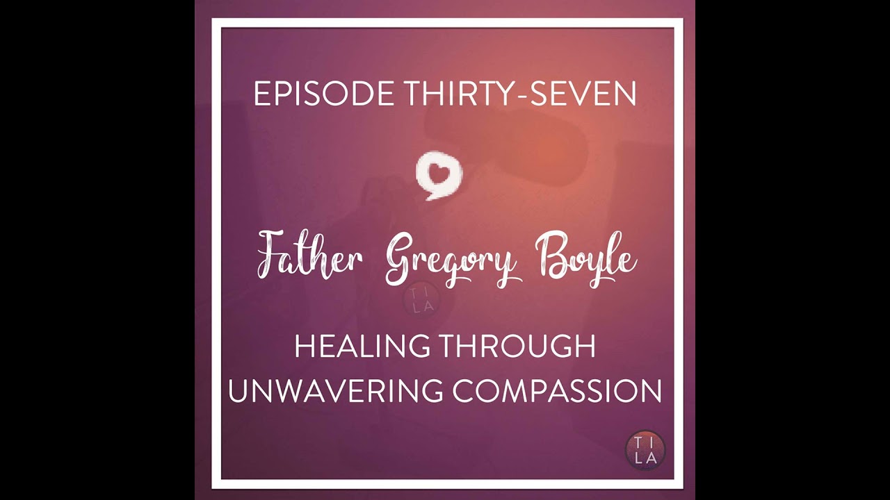 37 - Father Gregory Boyle: Healing Through Unwavering Compassion