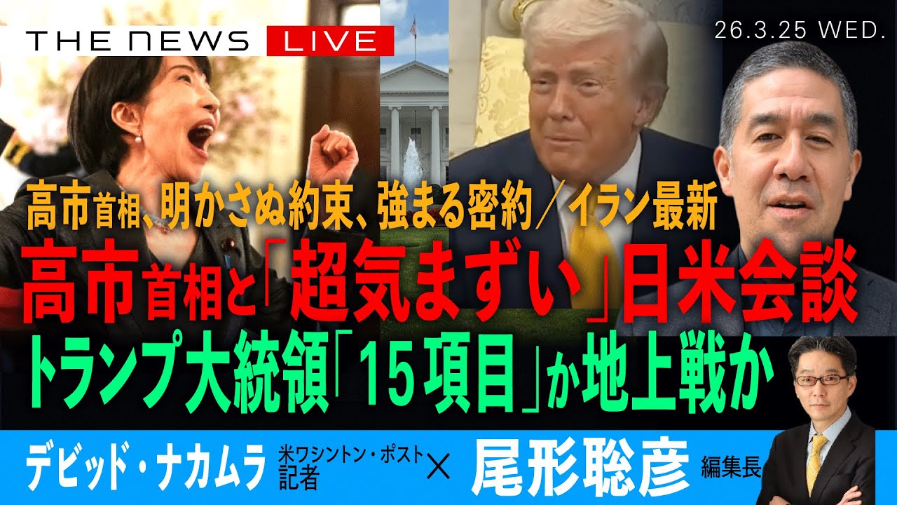 高市首相、「超気まずい」日米首脳会談／イラン最新・トランプ氏「１５項目合意」か「地上戦」か／高市首相が明かさぬ約束、強まる密約(デビッド・ナカムラ❎尾形聡彦)【3/25(水) 21:45~ ライブ】
