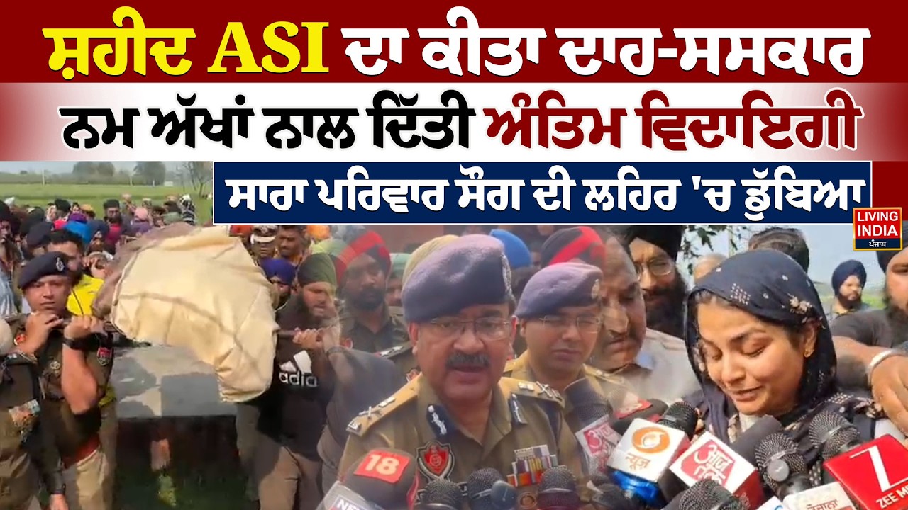 ਸ਼ਹੀਦ ASI ਦਾ ਕੀਤਾ ਦਾਹ-ਸਸਕਾਰ, ਨਮ ਅੱਖਾਂ ਨਾਲ ਦਿੱਤੀ ਅੰਤਿਮ ਵਿਦਾਇਗੀ, ਸਾਰਾ ਪਰਿਵਾਰ ਸੌਗ ਦੀ ਲਹਿਰ 'ਚ ਡੁੱਬਿਆ
