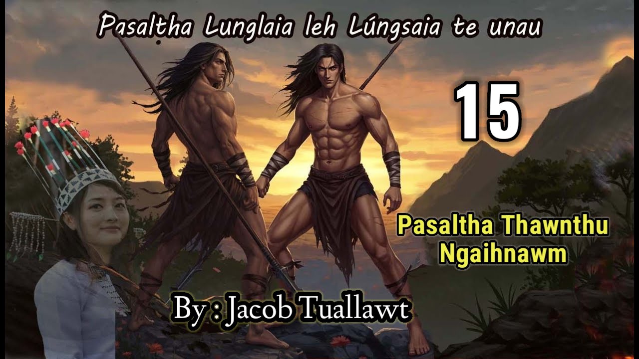 LUNGLAIA LEH LUNGSAIA TE UNAU - 15 (Pasaltha Thawnthu Ngaihnawm) By : Jacob Tuallawt
