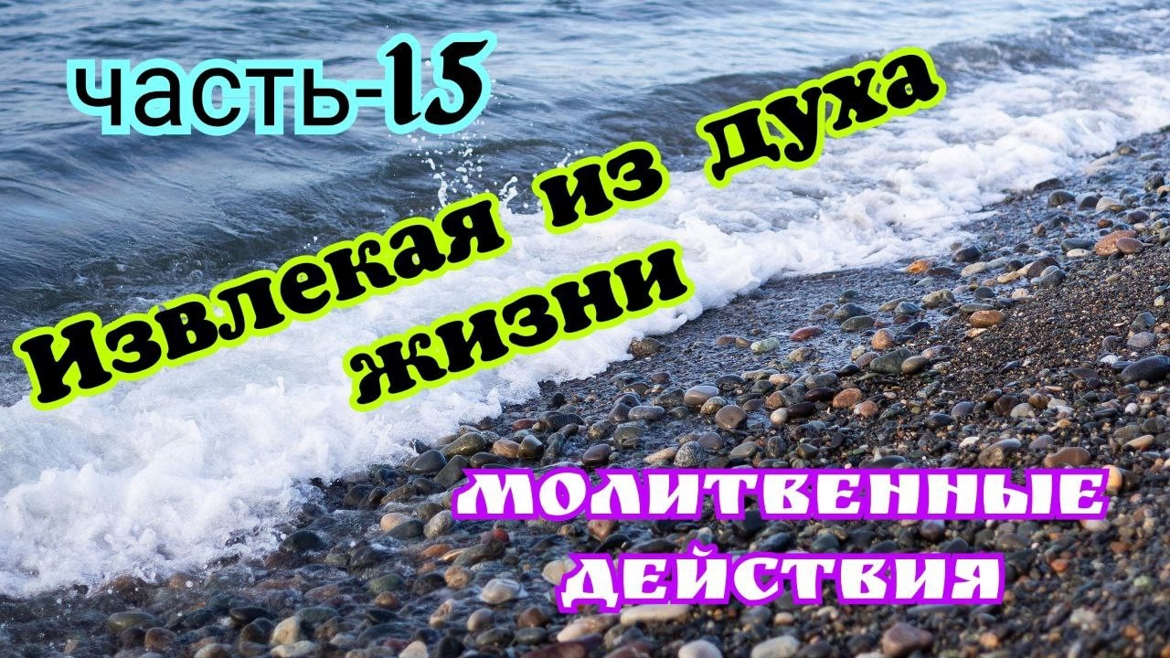 Извлекая из духа жизни. часть-15.  Молитвенные действия. 03.03.26г.