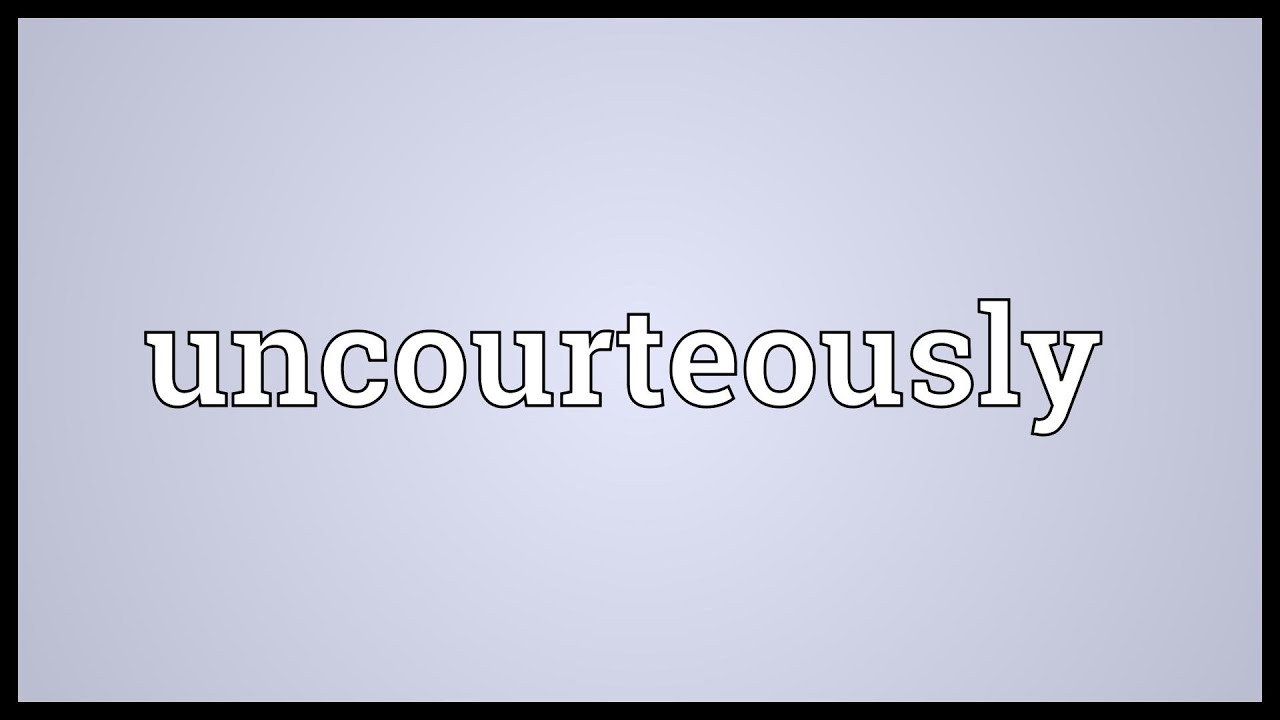 Uncourteously Meaning