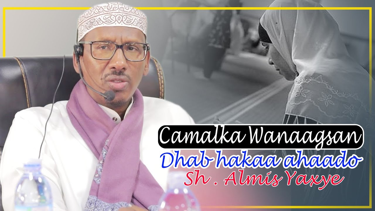 CAMALKA WANAAGAN DHAB HA KAA AHAADO || Sh Almis Sh Yaxye