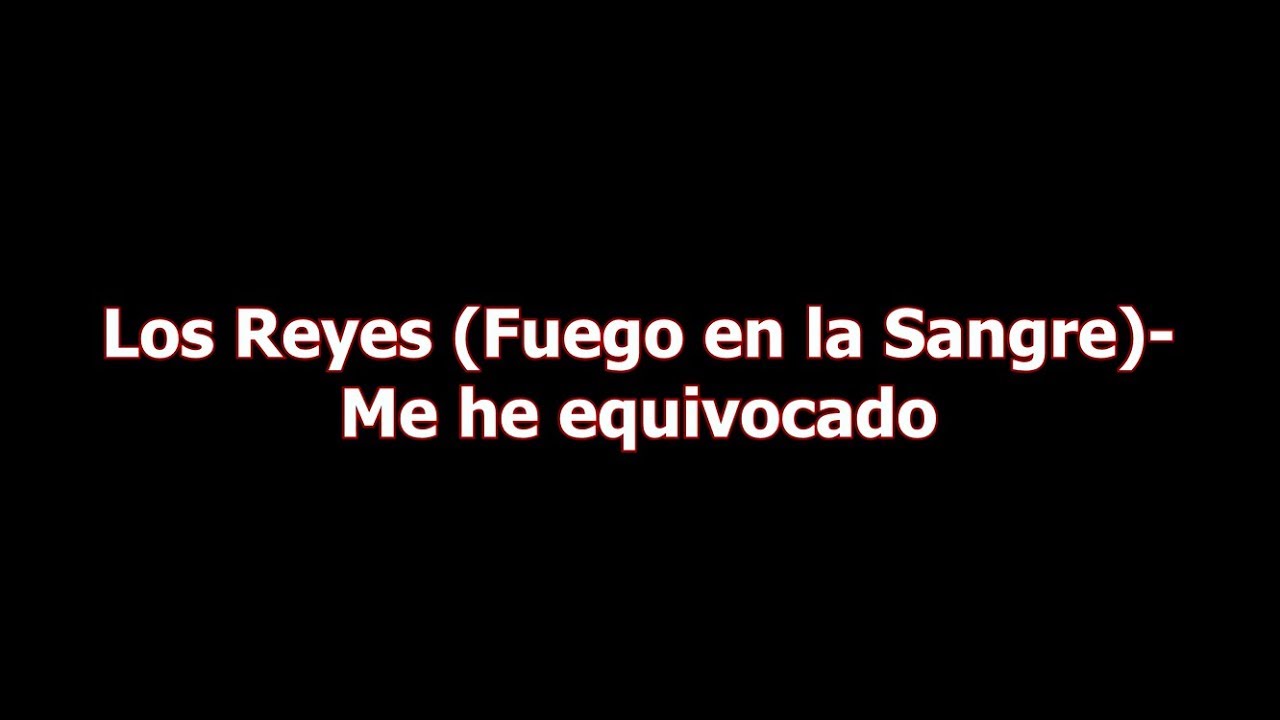 Los Reyes (Fuego en la Sangre)- Me he equivocado letra