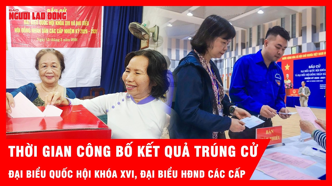 Thời gian công bố kết quả trúng cử đại biểu Quốc hội khóa XVI, đại biểu HĐND các cấp | Tin tức